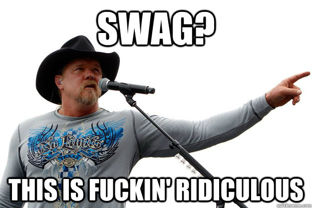 Swag? This is fuckin' ridiculous  Honky Tonk Trace