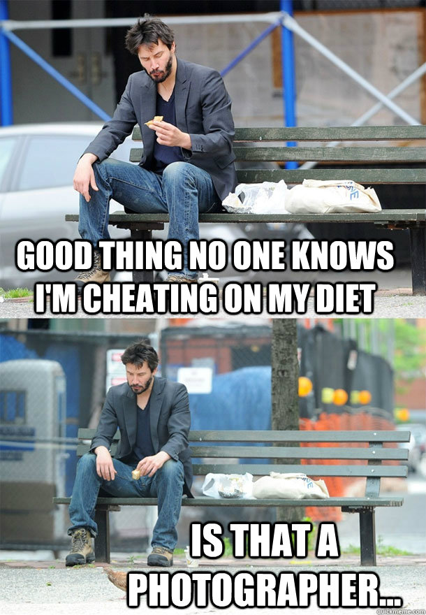 good thing no one knows I'm cheating on my diet is that a photographer...  Sad Keanu