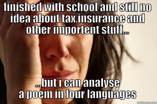 FINISHED WITH SCHOOL AND STILL NO IDEA ABOUT TAX,INSURANCE AND OTHER IMPORTENT STUFF... ...BUT I CAN ANALYSE A POEM IN FOUR LANGUAGES First World Problems