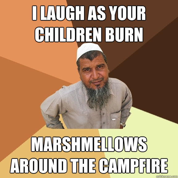 I laugh as your children burn marshmellows around the campfire - I laugh as your children burn marshmellows around the campfire  Ordinary Muslim Man