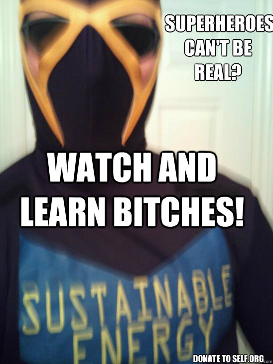  superheroes can't be real? watch and learn bitches!   donate to self.org  superhero sustainable energy