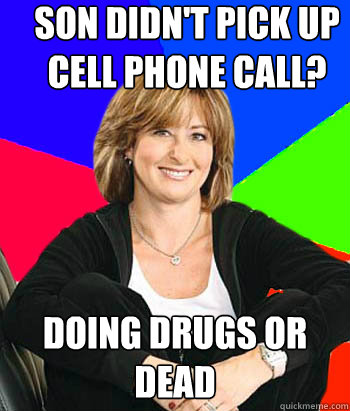 SON DIDN'T PICK UP CELL PHONE CALL? DOING DRUGS OR DEAD - SON DIDN'T PICK UP CELL PHONE CALL? DOING DRUGS OR DEAD  Sheltering Suburban Mom