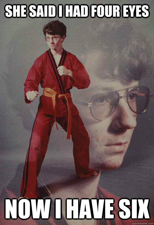 She said I had four eyes Now i have six  Karate Kyle