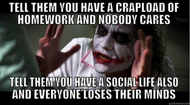 TELL THEM YOU HAVE A CRAPLOAD OF HOMEWORK AND NOBODY CARES TELL THEM YOU HAVE A SOCIAL LIFE ALSO AND EVERYONE LOSES THEIR MINDS Joker Mind Loss