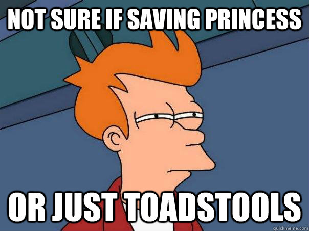 Not sure if saving princess or just toadstools - Not sure if saving princess or just toadstools  Futurama Fry