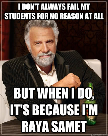 I don't always fail my students for no reason at all but when I do, It's because I'm Raya Samet  The Most Interesting Man In The World