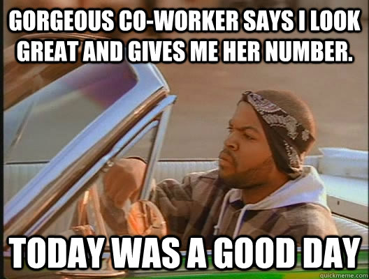 gorgeous co-worker says I look great and gives me her number. Today was a good day  today was a good day