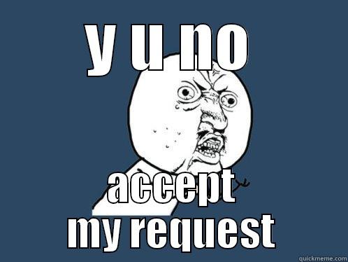 Y U NO ACCEPT MY REQUEST Y U No