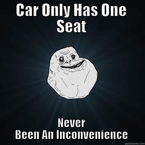 CAR ONLY HAS ONE SEAT NEVER BEEN AN INCONVENIENCE Forever Alone