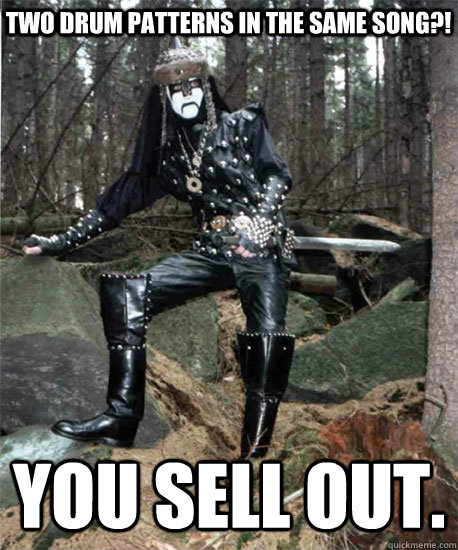 two drum patterns in the same song?! you sell out. - two drum patterns in the same song?! you sell out.  Black Metal Hipster