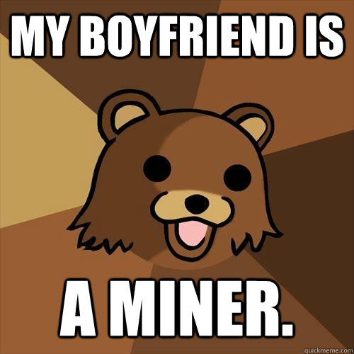 My boyfriend is a miner.  Pedobear