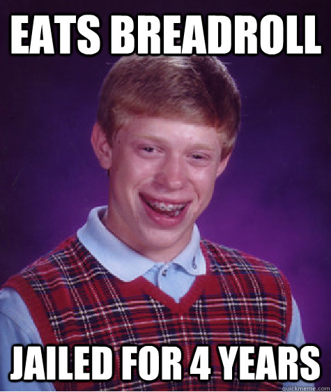 Eats breadroll Jailed for 4 years  Bad Luck Brian