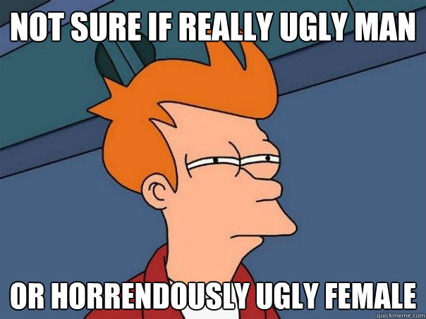 not sure if really ugly man or horrendously ugly female  Futurama Fry