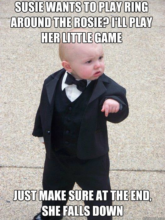 susie wants to play ring around the rosie? i'll play her little game just make sure at the end, she falls down   Baby Godfather