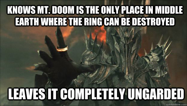 Knows Mt. Doom is the only place in Middle Earth where the Ring can be destroyed Leaves it completely ungarded - Knows Mt. Doom is the only place in Middle Earth where the Ring can be destroyed Leaves it completely ungarded  Good Guy Sauron