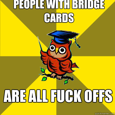 people with bridge cards are all fuck offs  Observational Owl