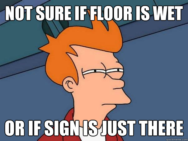 Not sure if floor is wet Or if sign is just there  Futurama Fry