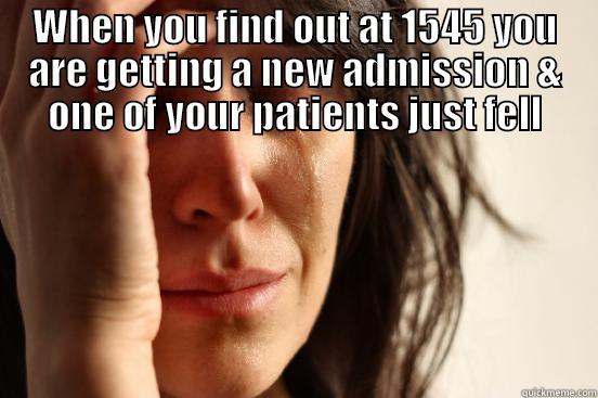  WHEN YOU FIND OUT AT 1545 YOU ARE GETTING A NEW ADMISSION & ONE OF YOUR PATIENTS JUST FELL First World Problems