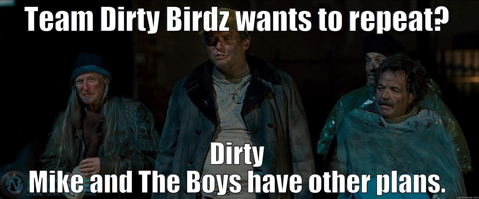 Team Dirty Birdz - TEAM DIRTY BIRDZ WANTS TO REPEAT? DIRTY MIKE AND THE BOYS HAVE OTHER PLANS. Misc