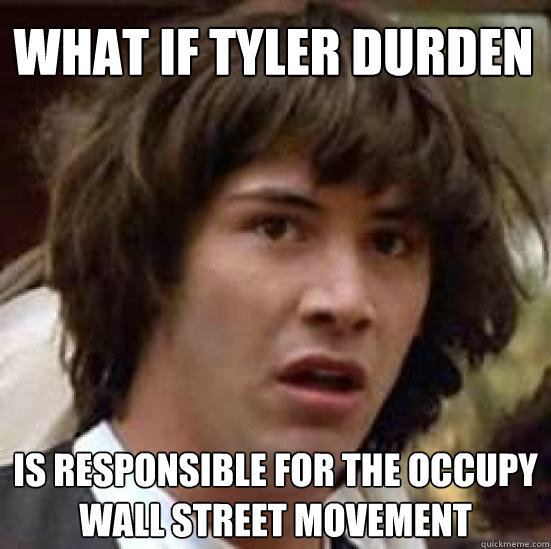 What if tyler durden is responsible for the occupy wall street movement  conspiracy keanu