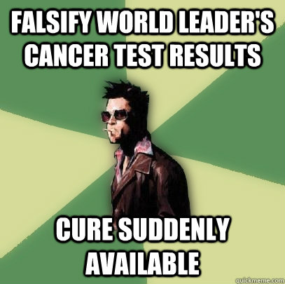 Falsify world leader's cancer test results Cure suddenly available  Helpful Tyler Durden