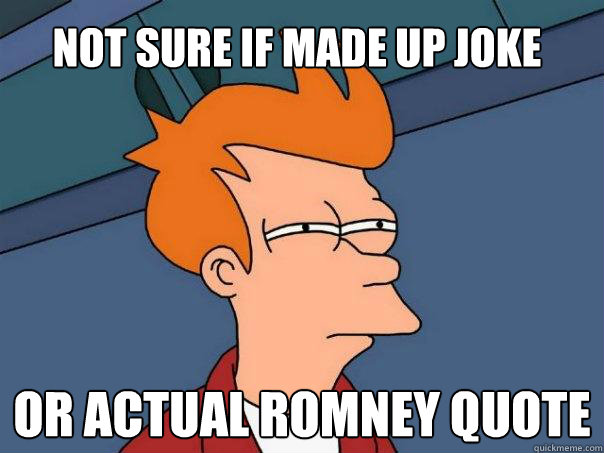 Not sure if made up joke or actual Romney quote  Futurama Fry