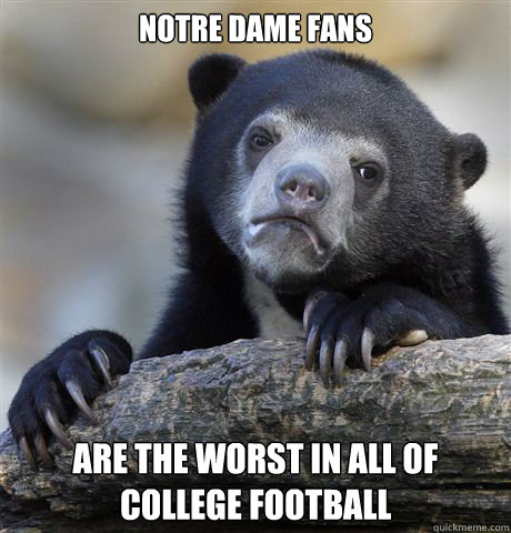 Notre Dame fans Are the worst in all of college football - Notre Dame fans Are the worst in all of college football  Confession Bear