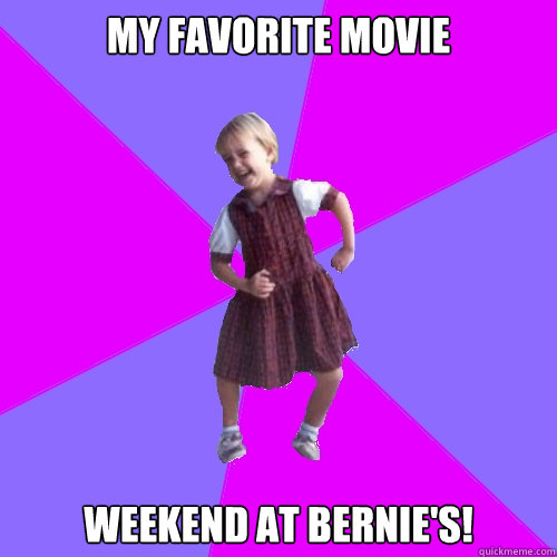 my favorite movie Weekend at bernie's!  Socially awesome kindergartener