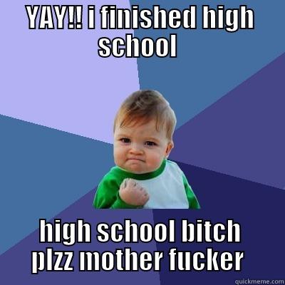 YAY!! I FINISHED HIGH SCHOOL  HIGH SCHOOL BITCH PLZZ MOTHER FUCKER  Success Kid