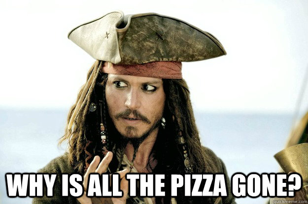  why is all the pizza gone?  Jack Sparrow