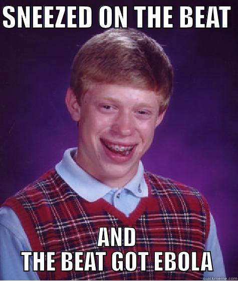 SNEEZED ON THE BEAT  AND THE BEAT GOT EBOLA Bad Luck Brian