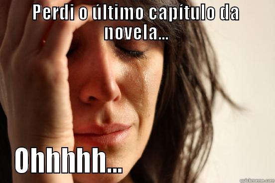 PERDI O ÚLTIMO CAPÍTULO DA NOVELA... OHHHHH...                            First World Problems