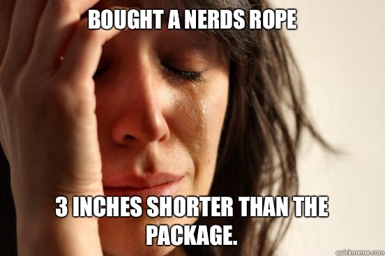 Bought a Nerds Rope 3 inches shorter than the package.  First World Problems