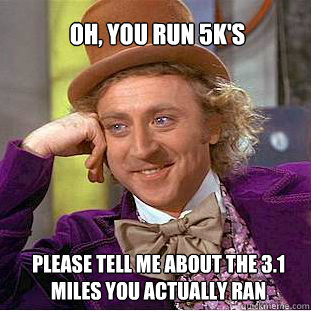 oh, you run 5k's please tell me about the 3.1 miles you actually ran - oh, you run 5k's please tell me about the 3.1 miles you actually ran  Willy Wonka Meme