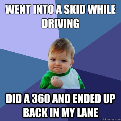 went into a skid while driving did a 360 and ended up back in my lane  Success Kid