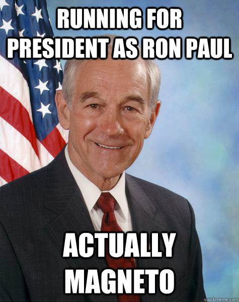 Running for president as Ron Paul Actually Magneto  Ron Paul