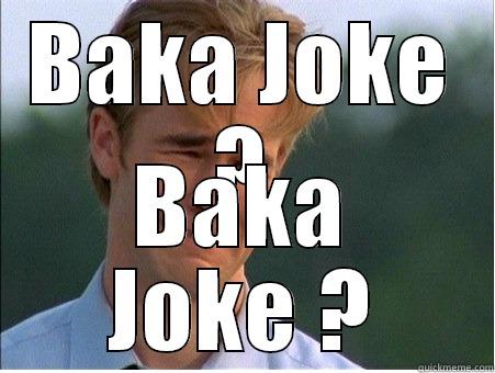 Baka Joke ? - BAKA JOKE ? BAKA JOKE ? 1990s Problems