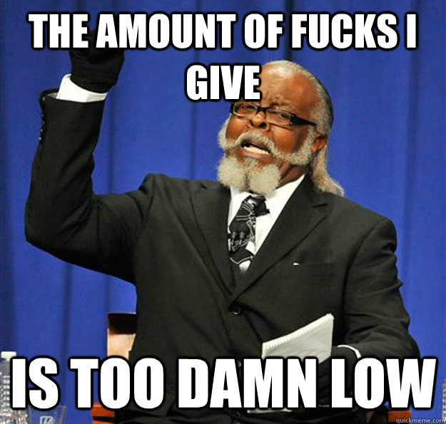 the amount of fucks i give is too damn low - the amount of fucks i give is too damn low  Jimmy McMillan