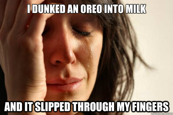 I dunked an oreo into milk and it slipped through my fingers  First World Problems