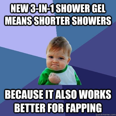 new 3-in-1 shower gel means shorter showers because it also works better for fapping  Success Kid