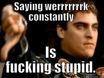 Stupid Sayings at work - SAYING WERRRRRRRK CONSTANTLY IS FUCKING STUPID. Downvoting Roman