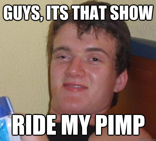 guys, its that show ride my pimp  10 Guy