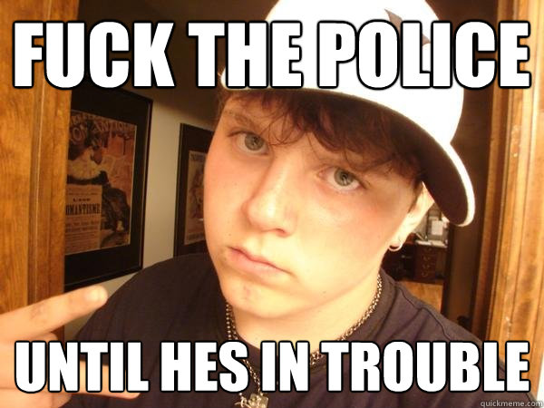 fuck the police until hes in trouble  Suburban Gangster