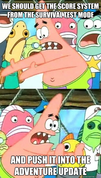 We should get the score system from the Survival test mode And push it into the Adventure Update  Push it somewhere else Patrick