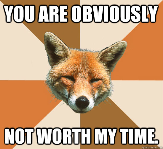 You are obviously Not worth my time.  Condescending Fox