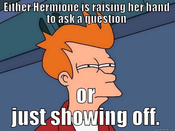 EITHER HERMIONE IS RAISING HER HAND TO ASK A QUESTION OR JUST SHOWING OFF. Futurama Fry