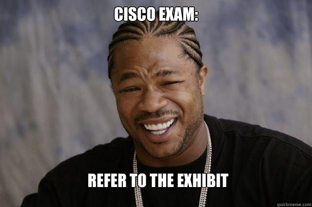 CISCO exam: Refer to the exhibit - CISCO exam: Refer to the exhibit  Xzibit meme 2