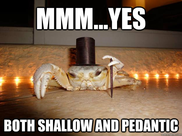 Mmm...yes Both Shallow and Pedantic   Fancy Crab