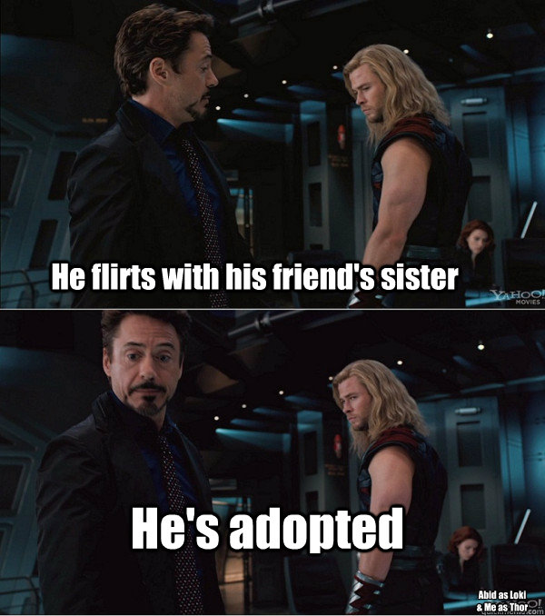 He flirts with his friend's sister He's adopted Abid as Loki
& Me as Thor - He flirts with his friend's sister He's adopted Abid as Loki
& Me as Thor  When Stark met Thor