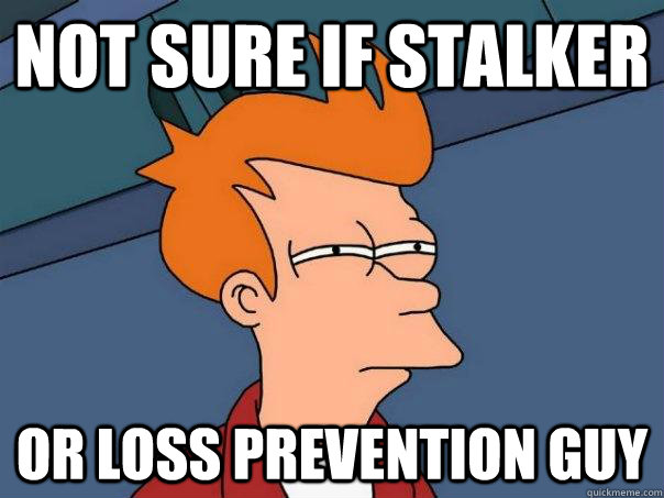 Not sure if stalker or loss prevention guy  Futurama Fry